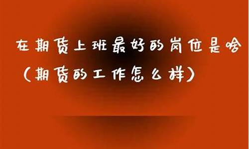 在期货公司上班怎么样(期货公司的工资待遇)_https://www.luoxuangg888.com_深交所_第1张