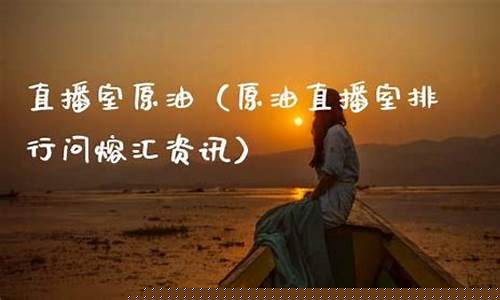 原油直播室排行(原油直播室排名)_https://www.luoxuangg888.com_北交所_第1张