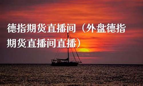 德指外盘期货直播间喊单(外盘德指期货直播间直播)_https://www.luoxuangg888.com_科创板_第1张
