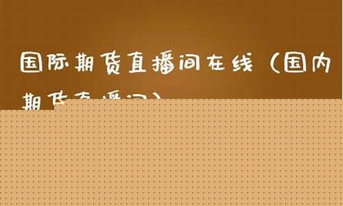 固原地区国际期货直播室(固原地区国际期货直播室在哪)_深交所_第1张_财经网 固原地区国际期货直播室(固原地区国际期货直播室在哪)_https://www.luoxuangg888.com_深交所_第1张