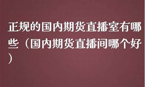 国内期货有直播室(国内期货有直播室吗)_https://www.luoxuangg888.com_深交所_第1张