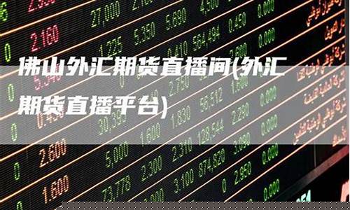 佛山mt4外汇期货直播间(佛山mt4外汇期货直播间在哪里)_https://www.luoxuangg888.com_创业板_第1张