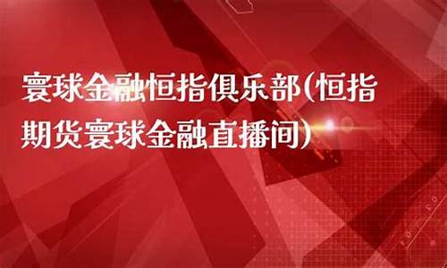 寰球国际金融期货直播间(寰球国际金融期货直播间在哪)_https://www.luoxuangg888.com_深交所_第1张