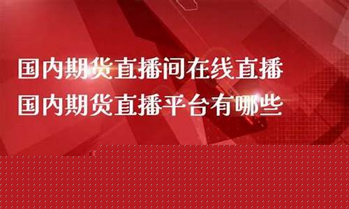 直播国内期货(直播国内期货是真的吗)_https://www.luoxuangg888.com_北交所_第1张