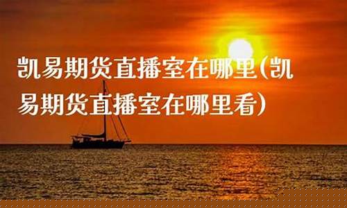 凯易期货直播室在哪里找(凯易期货直播室在哪里找到)_https://www.luoxuangg888.com_科创板_第1张