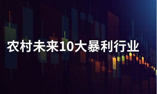 农村未来10大暴利行业(农村未来10大暴利行业2023年农村实体店什么赚钱)_上交所_第1张_财经网 农村未来10大暴利行业(农村未来10大暴利行业2023年农村实体店什么赚钱)_https://www.luoxuangg888.com_上交所_第1张