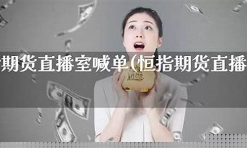 恒指期货喊单直播间哪家好(恒指期货交易直播间)_https://www.luoxuangg888.com_科创板_第1张