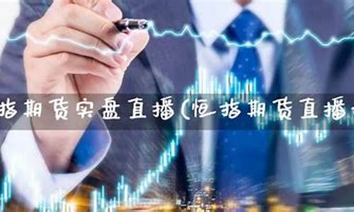 恒指期货直播老师招聘(恒指期货直播讲解)_https://www.luoxuangg888.com_深交所_第1张