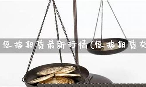 恒指期货最新直播(恒指期货夜盘)_https://www.luoxuangg888.com_创业板_第1张