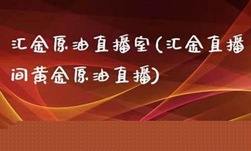 汇金原油直播(汇盈国际原油直播室)_https://www.luoxuangg888.com_创业板_第1张
