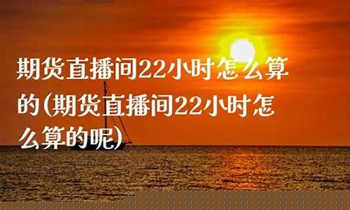 期货直播间22小时多少钱一次(期货直播间22小时多少钱一次交易)_https://www.luoxuangg888.com_创业板_第1张