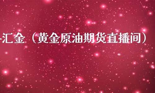 原油外汇直播间(eia原油直播室)_https://www.luoxuangg888.com_深交所_第1张