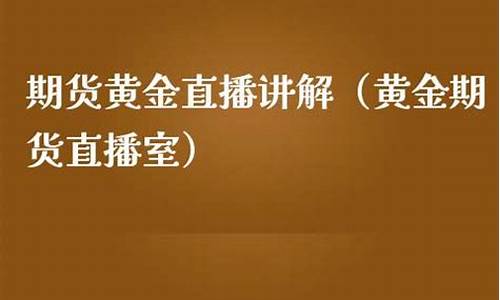 期货黄金直播讲解话术大全最新(期货黄金)_https://www.luoxuangg888.com_创业板_第1张