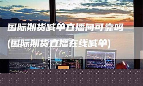 国际期货直播室可以吗(国际期货直播室哪家好)_https://www.luoxuangg888.com_上交所_第1张