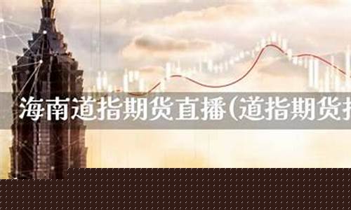 海南道指期货直播金十数据(道指期货今日)_https://www.luoxuangg888.com_创业板_第1张