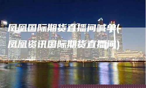 凤凰资讯国际期货直播间官网下载(凤凰资讯国际期货直播间官网下载安装)_https://www.luoxuangg888.com_创业板_第1张