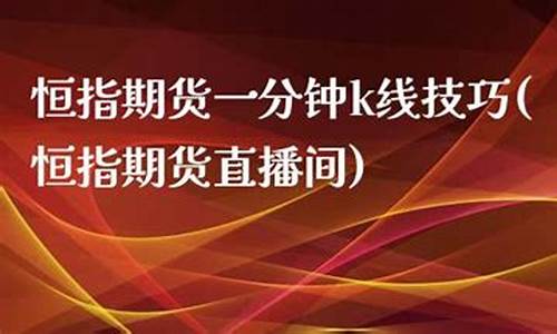 河北恒指期货直播间(恒指期货交易直播间)_https://www.luoxuangg888.com_深交所_第1张