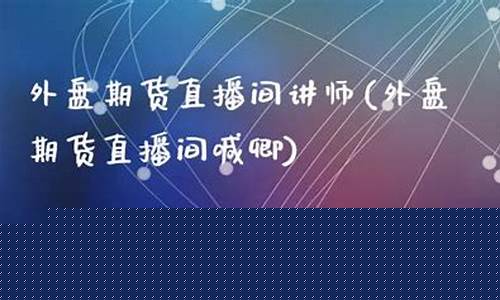 期货大区直播讲师(期货直播课程)_https://www.luoxuangg888.com_上交所_第1张