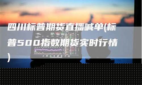 四川标普期货直播新浪财经(标普500期货指数实时行情最新)_https://www.luoxuangg888.com_创业板_第1张