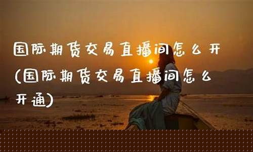 期货交流直播间怎么开播的(期货直播室合法吗)_https://www.luoxuangg888.com_深交所_第1张