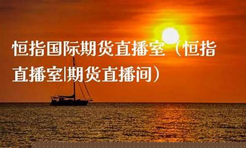 恒指国际期货直播室(恒指期货直播讲解)_https://www.luoxuangg888.com_上交所_第1张