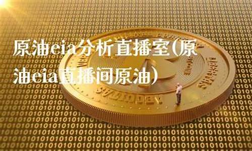 原油eia分析直播(原油eia直播间原油)_https://www.luoxuangg888.com_上交所_第1张