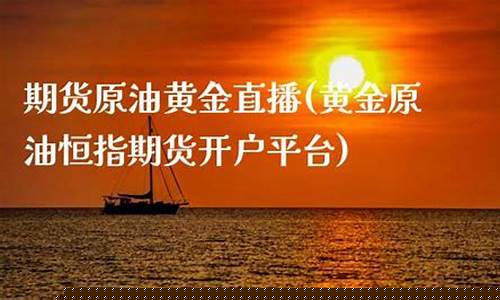 期货原油黄金直播平台官网(期货原油黄金直播平台官网首页)_https://www.luoxuangg888.com_北交所_第1张
