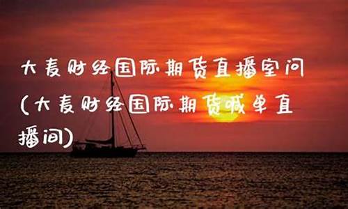 大麦财经国际期货直播室问(大麦期货价格走势)_https://www.luoxuangg888.com_深交所_第1张