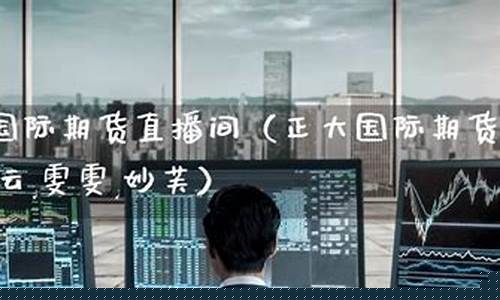 正大国际期货直播室(正大国际期货app下载官网)_https://www.luoxuangg888.com_科创板_第1张
