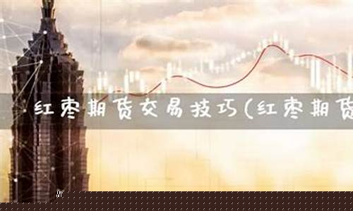 红枣期货交易视频直播平台(红枣期货最新消息论坛)_https://www.luoxuangg888.com_上交所_第1张
