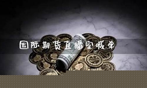 国际期货喊单直播室股指期货恒指(恒指期货喊单直播间)_https://www.luoxuangg888.com_科创板_第1张