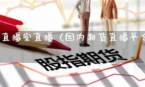 国内期货直播平台排行榜(国内期货直播平台排行榜前十名)_https://www.luoxuangg888.com_科创板_第1张
