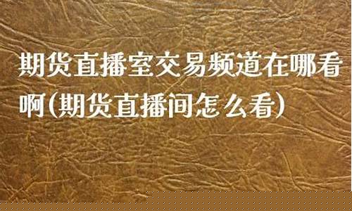 期货现场直播在哪看啊视频(期货交易直播)_https://www.luoxuangg888.com_深交所_第1张