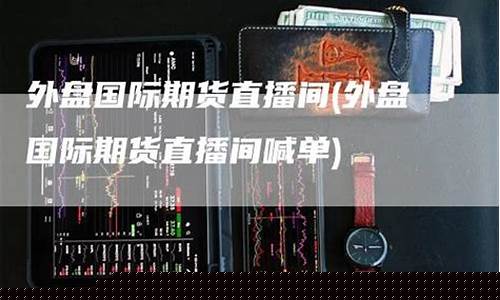 国际期货蜘蛛直播间(国际期货在线直播)_https://www.luoxuangg888.com_上交所_第1张