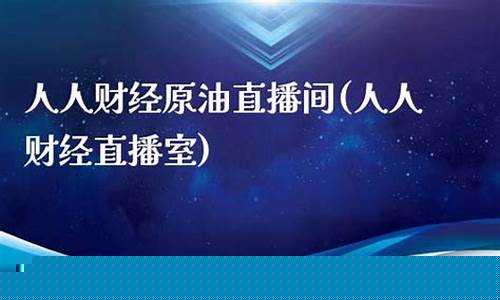 人人原油直播室(人人财经直播室)_https://www.luoxuangg888.com_科创板_第1张