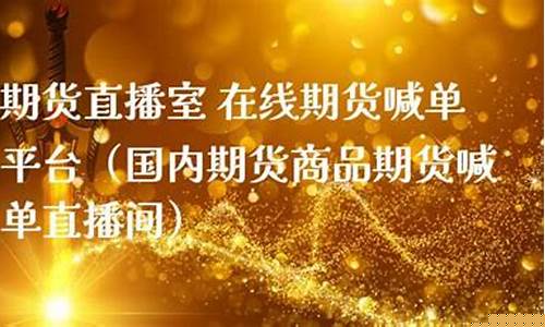 商品期货喊单直播室是什么(期货直播间室喊单)_https://www.luoxuangg888.com_深交所_第1张