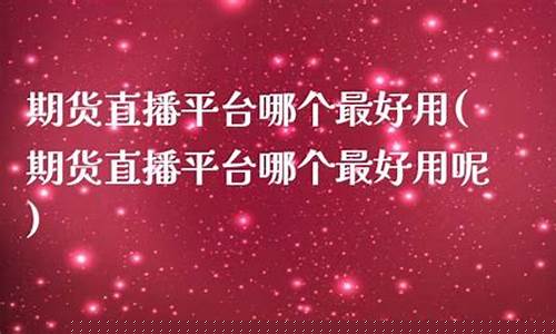 中国最好期货直播间(中国最好期货直播间是哪家)_https://www.luoxuangg888.com_科创板_第1张