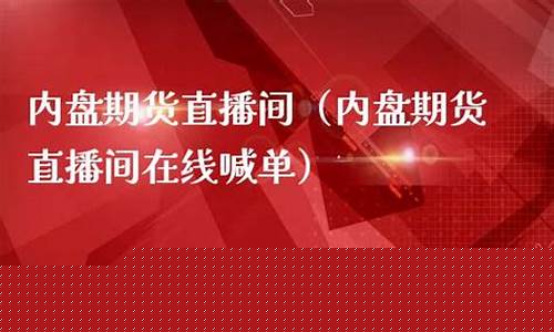 内盘期货直播间在线直播视频播放(内盘期货直播间合法吗)_https://www.luoxuangg888.com_深交所_第1张