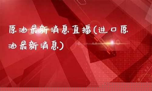 原油最新消息直播(原油价格实时消息)_https://www.luoxuangg888.com_深交所_第1张