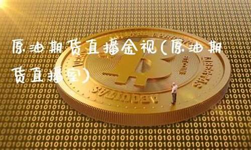 原油期货直播室17s(原油期货喊单直播行情实时)_https://www.luoxuangg888.com_深交所_第1张