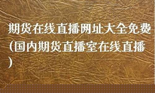 期货金融直播网址大全最新(期货金融平台)_https://www.luoxuangg888.com_科创板_第1张