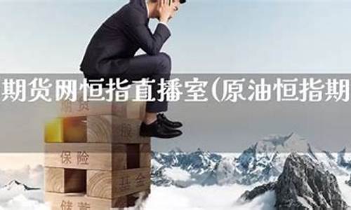 恒指期货原油直播室(恒指原油外汇)_https://www.luoxuangg888.com_创业板_第1张
