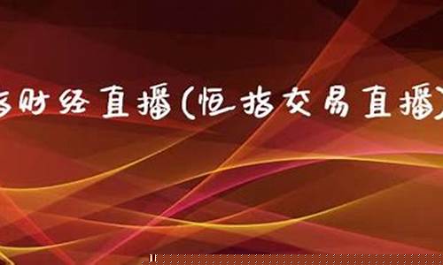恒指财经直播(恒指德指财经直播间)_https://www.luoxuangg888.com_深交所_第1张