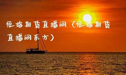 恒指期货直播间东方财富(恒指期货 下载)_https://www.luoxuangg888.com_上交所_第1张