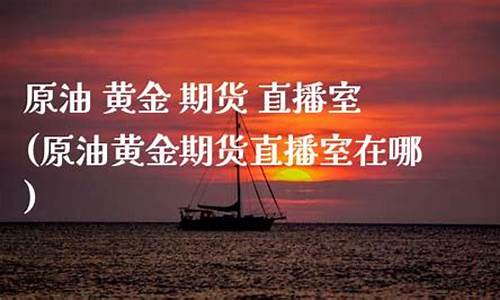 原油期货直播室.(期货原油一手多少钱)_https://www.luoxuangg888.com_上交所_第1张