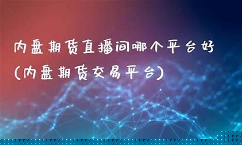 内盘期货直播交易平台有哪些公司(内盘期货直播交易平台有哪些公司参与)_https://www.luoxuangg888.com_深交所_第1张