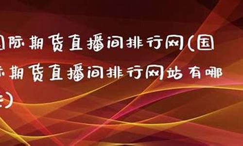 国际期货直播间排行(国际期货直播间)_https://www.luoxuangg888.com_上交所_第1张
