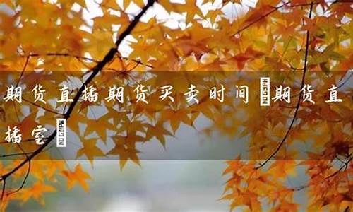 期货时间期货直播(期货直播在线观看)_https://www.luoxuangg888.com_上交所_第1张