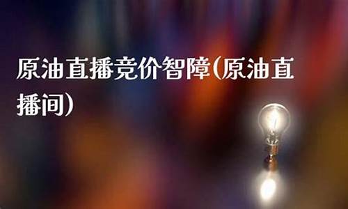 原油直播竞价智障_https://www.luoxuangg888.com_深交所_第1张