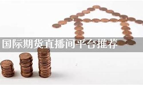 国际期货直播间平台推荐哪个最好(国际期货直播室哪家好)_https://www.luoxuangg888.com_上交所_第1张